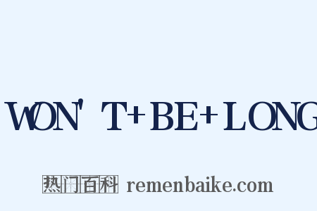 WON'T+BE+LONG是什么意思的图片